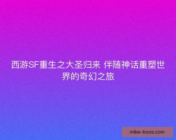 西游SF重生之大圣归来 伴随神话重塑世界的奇幻之旅