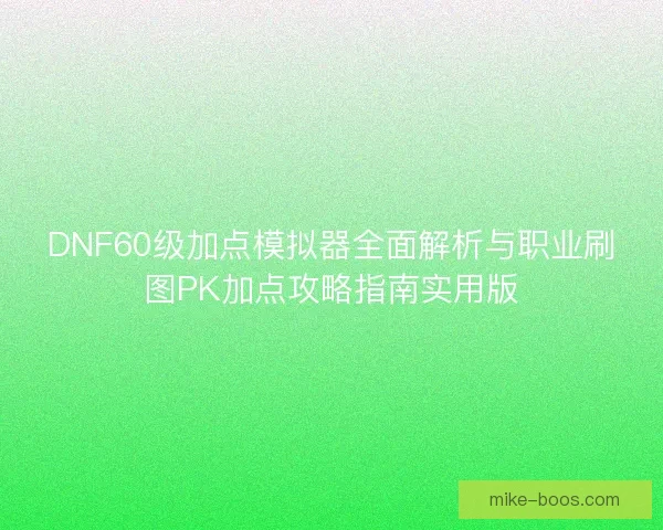 DNF60级加点模拟器全面解析与职业刷图PK加点攻略指南实用版