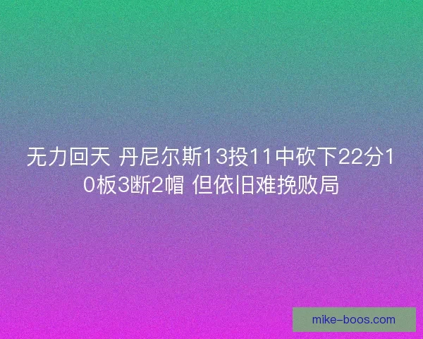 无力回天 丹尼尔斯13投11中砍下22分10板3断2帽 但依旧难挽败局