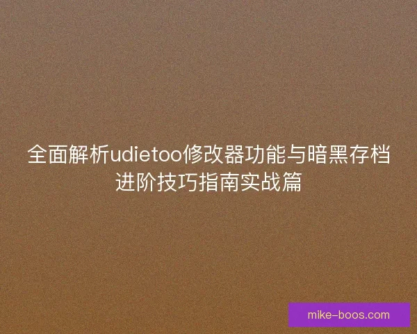 全面解析udietoo修改器功能与暗黑存档进阶技巧指南实战篇