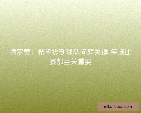 德罗赞：希望找到球队问题关键 每场比赛都至关重要