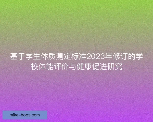 基于学生体质测定标准2023年修订的学校体能评价与健康促进研究