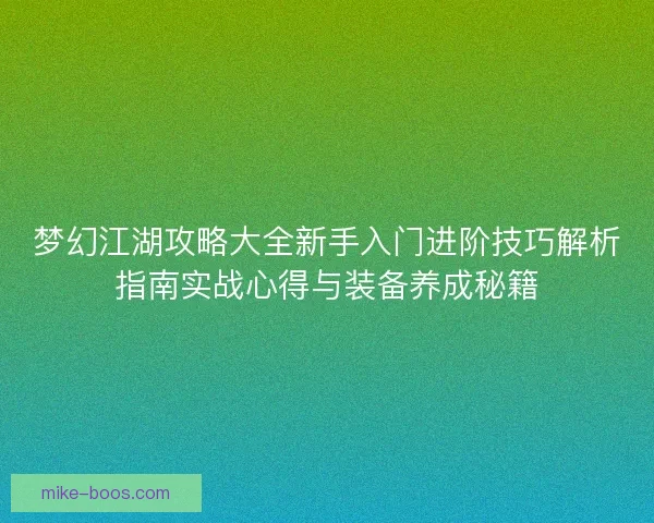 梦幻江湖攻略大全新手入门进阶技巧解析指南实战心得与装备养成秘籍
