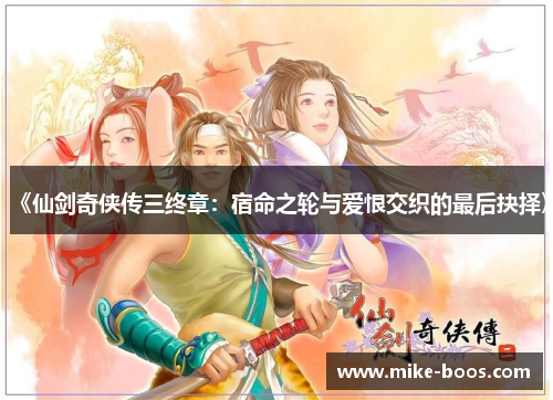 《仙剑奇侠传三终章:宿命之轮与爱恨交织的最后抉择》
